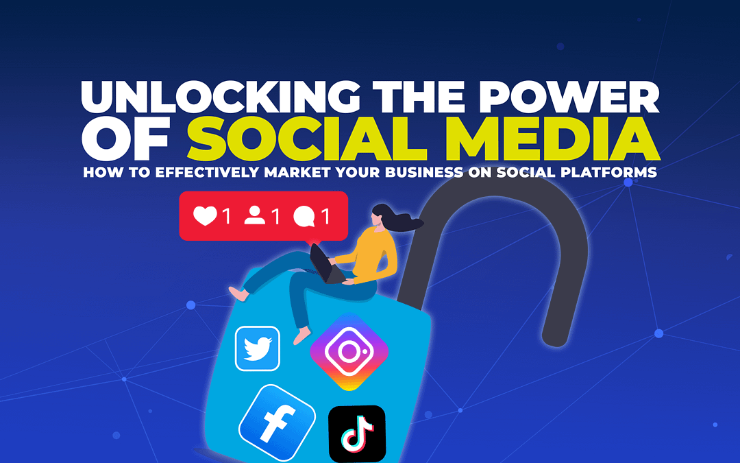 Unlocking the Power of Social Media: How to Effectively Market Your Business on Social Platforms